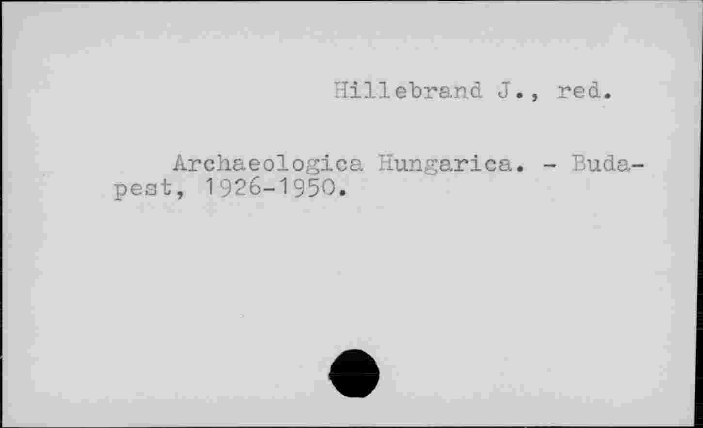 ﻿Hillebrand J., red.
Archaeologica Hungarica. - Buda t, 1926-1950.